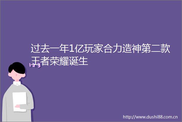过去一年1亿玩家合力造神第二款王者荣耀诞生