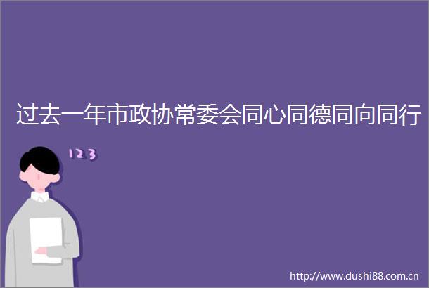 过去一年市政协常委会同心同德同向同行