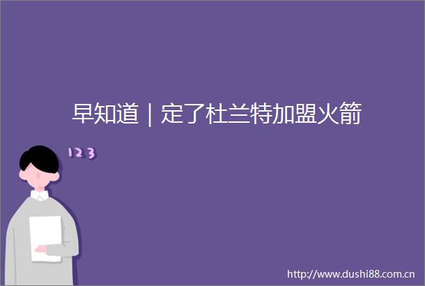 早知道｜定了杜兰特加盟火箭