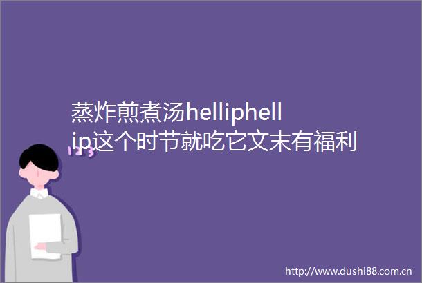 蒸炸煎煮汤helliphellip这个时节就吃它文末有福利