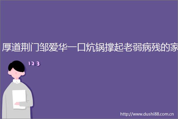 厚道荆门邹爱华一口炕锅撑起老弱病残的家
