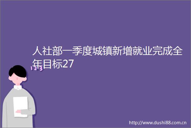 人社部一季度城镇新增就业完成全年目标27