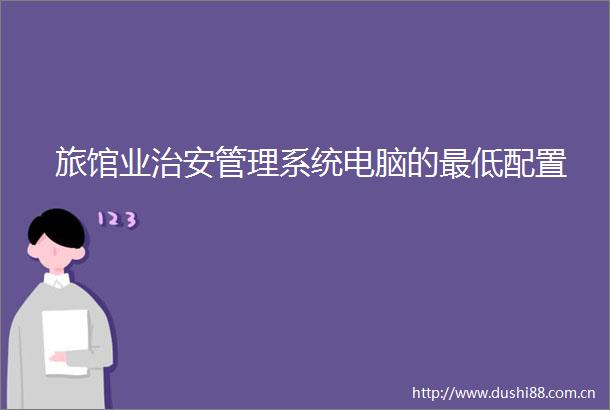 旅馆业治安管理系统电脑的最低配置