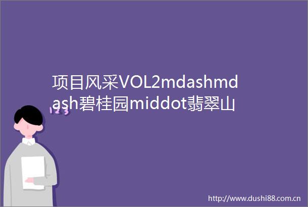 项目风采VOL2mdashmdash碧桂园middot翡翠山