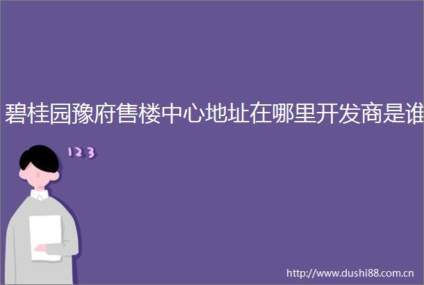 碧桂园豫府售楼中心地址在哪里开发商是谁
