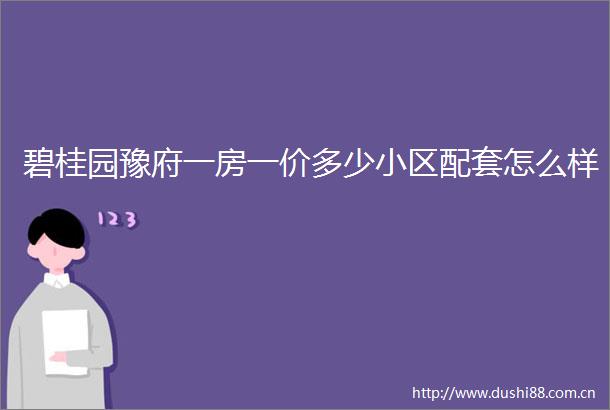 碧桂园豫府一房一价多少小区配套怎么样