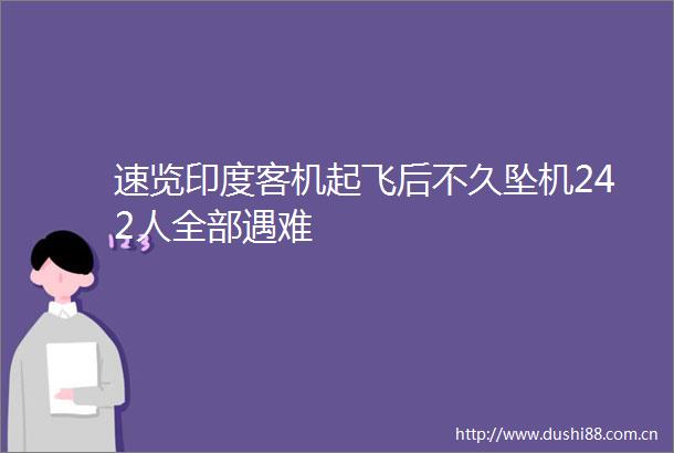 速览印度客机起飞后不久坠机242人全部遇难