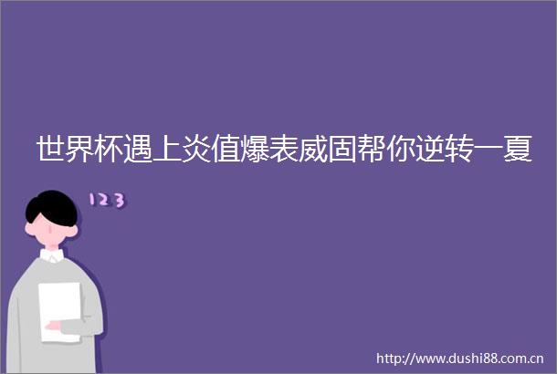 世界杯遇上炎值爆表威固帮你逆转一夏