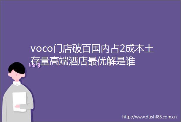 voco门店破百国内占2成本土存量高端酒店最优解是谁