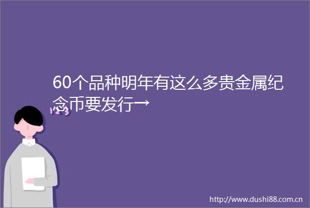 60个品种明年有这么多贵金属纪念币要发行→