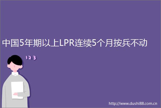 5年期以上LPR连续5个月按兵不动