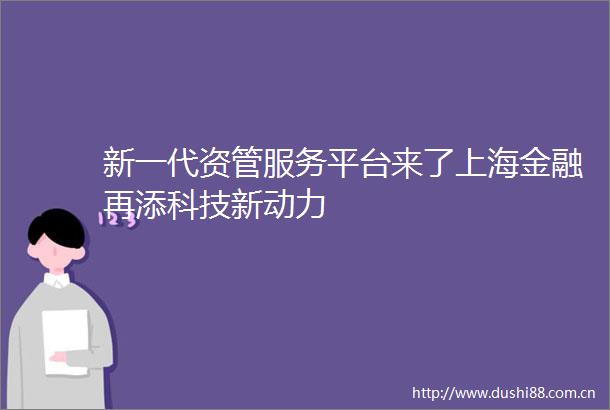 新一代资管服务平台来了上海金融再添科技新动力