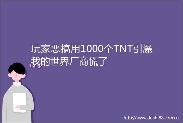 玩家恶搞用1000个TNT引爆我的世界厂商慌了