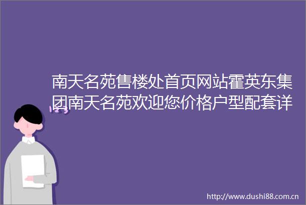 南天名苑售楼处首页网站霍英东集团南天名苑欢迎您价格户型配套详情