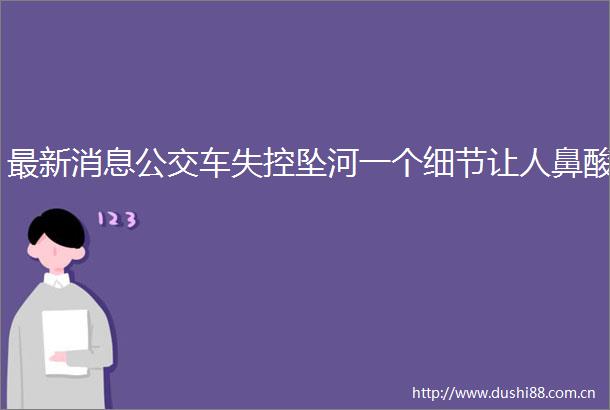 最新消息公交车失控坠河一个细节让人鼻酸