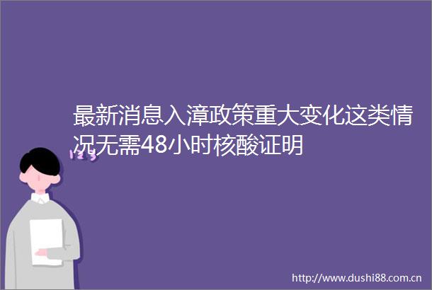最新消息入漳政策重大变化这类情况无需48小时核酸证明