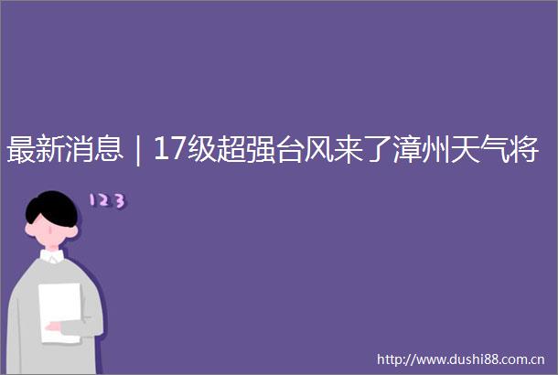 最新消息｜17级超强台风来了漳州天气将