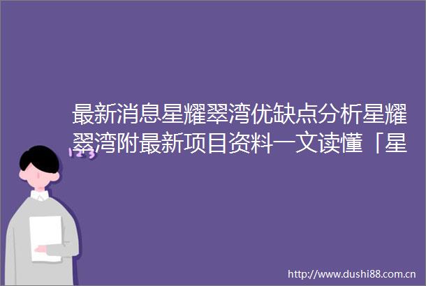 最新消息星耀翠湾优缺点分析星耀翠湾附最新项目资料一文读懂「星耀翠湾」强优缺点「星耀翠湾」售楼处值得买吗