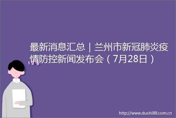 最新消息汇总｜兰州市新冠肺炎疫情防控新闻发布会（7月28日）