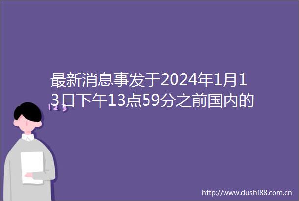 最新消息事发于2024年1月13日下午13点59分之前国内的2个