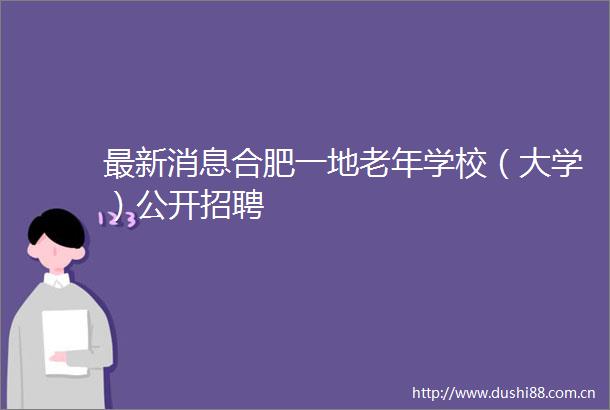 最新消息合肥一地老年学校（大学）公开招聘
