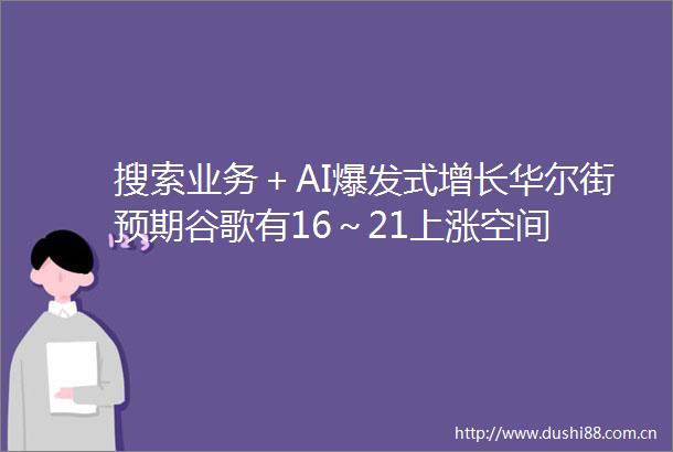 搜索业务＋AI爆发式增长华尔街预期谷歌有16～21上涨空间