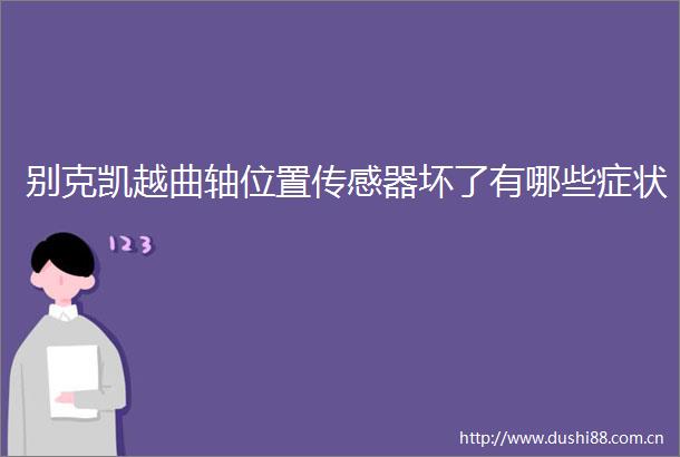 别克凯越曲轴位置传感器坏了有哪些症状