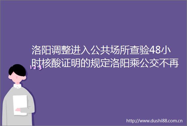 洛阳调整进入公共场所查验48小时核酸证明的规定洛阳乘公交不再查验48小时核酸阴性证明