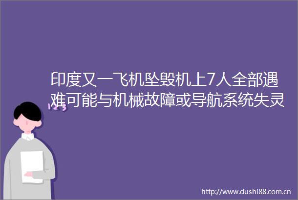 印度又一飞机坠毁机上7人全部遇难可能与机械故障或导航系统失灵有关