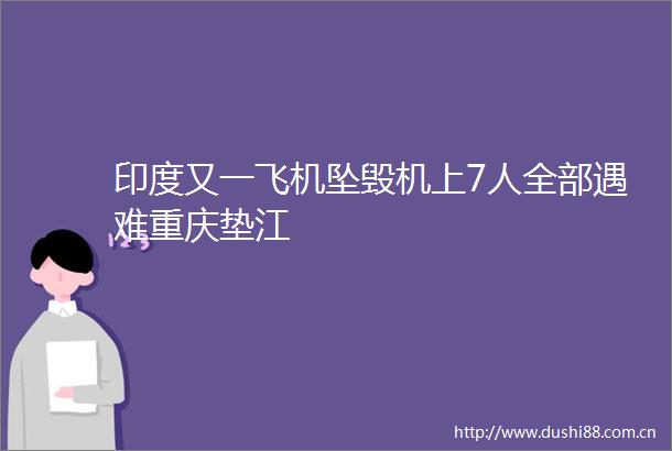 印度又一飞机坠毁机上7人全部遇难重庆垫江