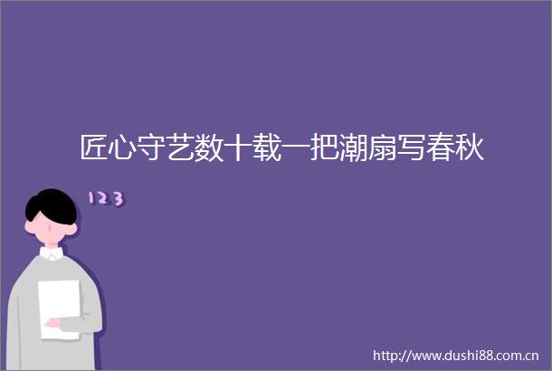 匠心守艺数十载一把潮扇写春秋