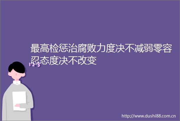 最高检惩治力度决不减弱零容忍态度决不改变