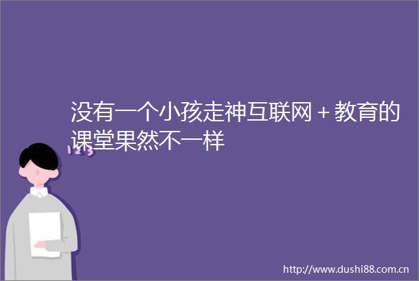 没有一个小孩走神互联网＋教育的课堂果然不一样