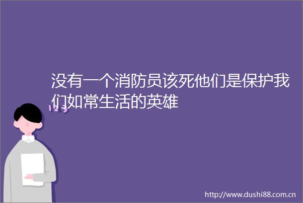 没有一个消防员该死他们是保护我们如常生活的英雄