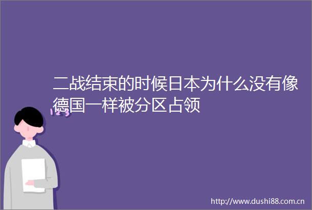 二战结束的时候为什么没有像德国一样被分区占领