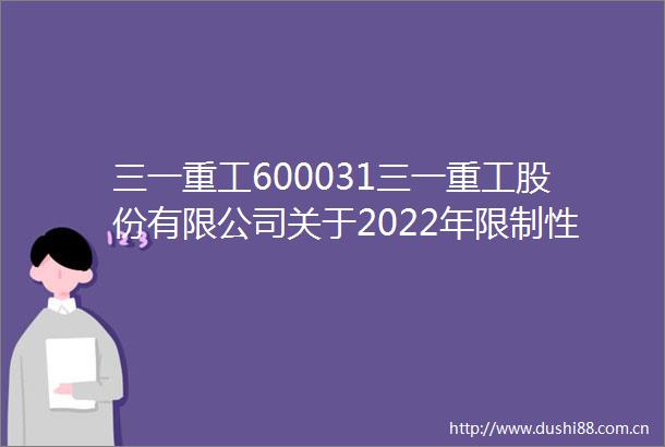 三一重工600031三一重工股份有限公司关于2022年限制性股票第二期解锁暨上市
