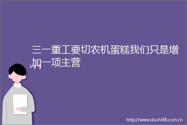 三一重工要切农机蛋糕我们只是增加一项主营