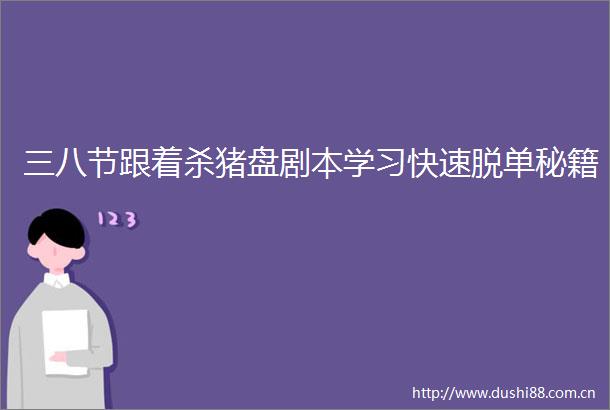 三八节跟着杀猪盘剧本学习快速脱单秘籍