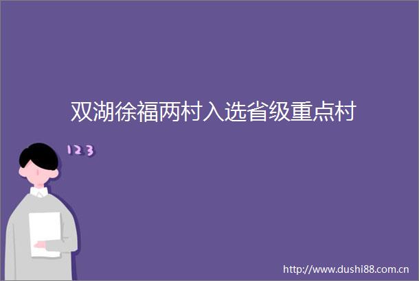 双湖徐福两村入选省级重点村