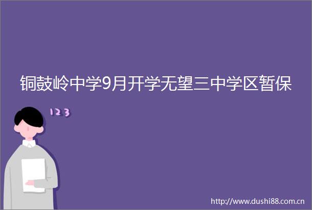 铜鼓岭中学9月开学无望三中学区暂保