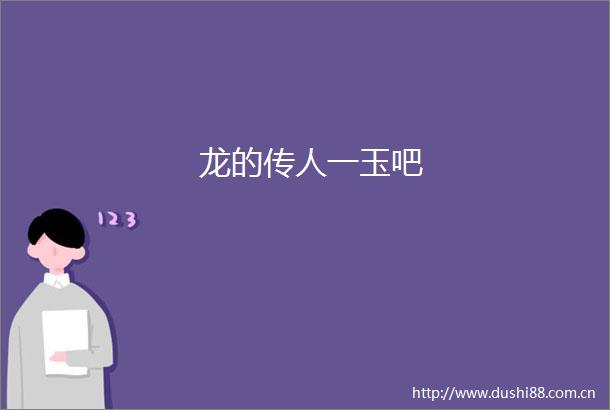 龙的传人一玉吧