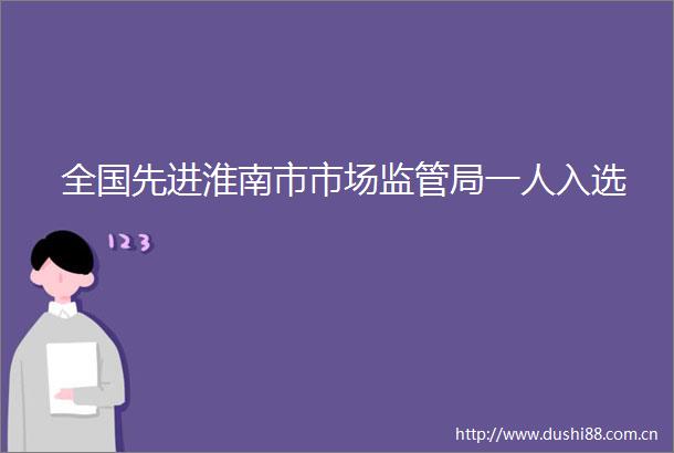 全国先进淮南市市场监管局一人入选