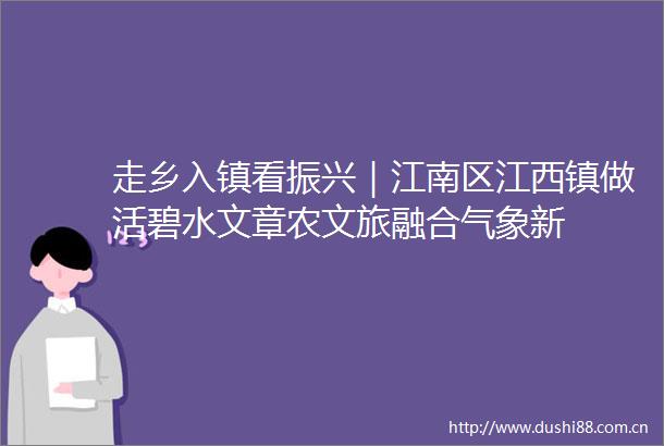 走乡入镇看振兴｜江南区江西镇做活碧水文章农文旅融合气象新