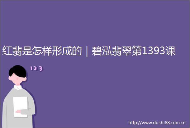 红翡是怎样形成的｜碧泓翡翠第1393课