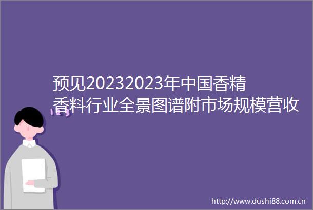 预见20232023年香精香料行业全景图谱附市场规模营收排名和发展前景等
