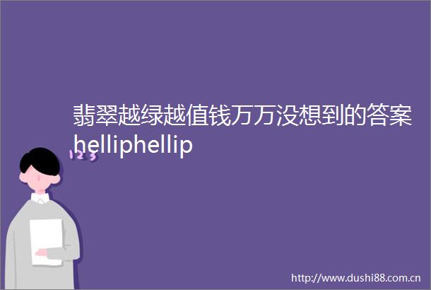 翡翠越绿越值钱万万没想到的答案helliphellip