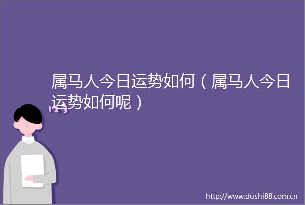 属马人今日运势如何（属马人今日运势如何呢）