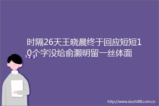 时隔26天王晓晨终于回应短短10个字没给俞灏明留一丝体面