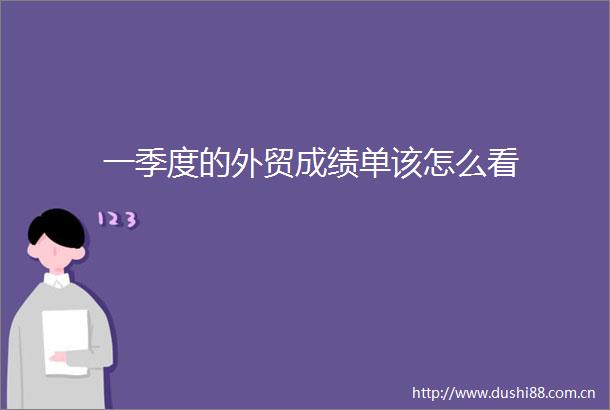 一季度的外贸成绩单该怎么看
