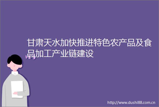 甘肃天水加快推进特色农产品及食品加工产业链建设